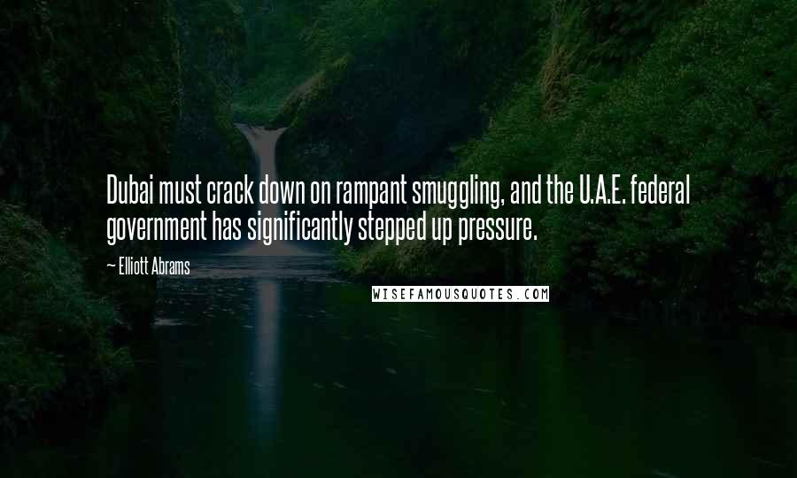 Elliott Abrams Quotes: Dubai must crack down on rampant smuggling, and the U.A.E. federal government has significantly stepped up pressure.