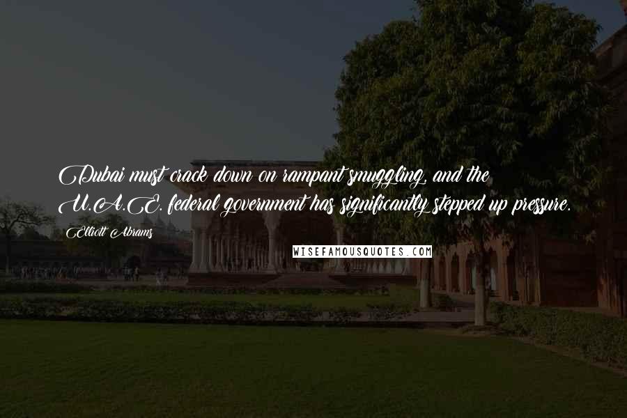 Elliott Abrams Quotes: Dubai must crack down on rampant smuggling, and the U.A.E. federal government has significantly stepped up pressure.