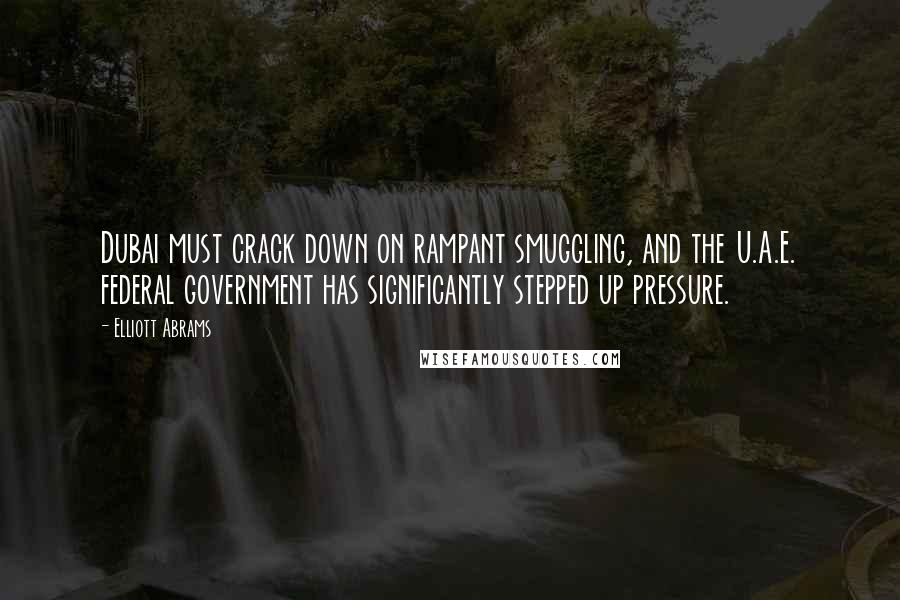 Elliott Abrams Quotes: Dubai must crack down on rampant smuggling, and the U.A.E. federal government has significantly stepped up pressure.