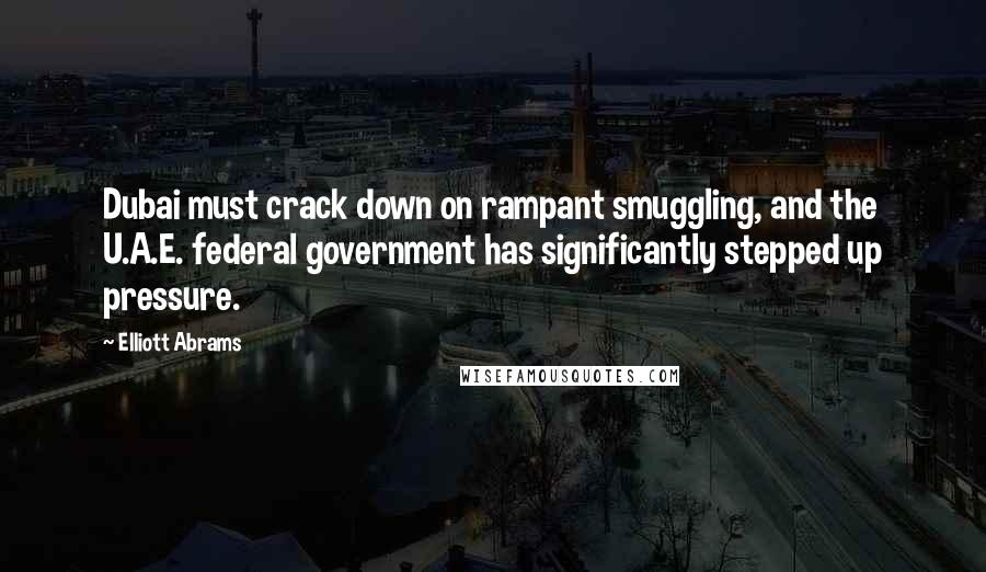 Elliott Abrams Quotes: Dubai must crack down on rampant smuggling, and the U.A.E. federal government has significantly stepped up pressure.