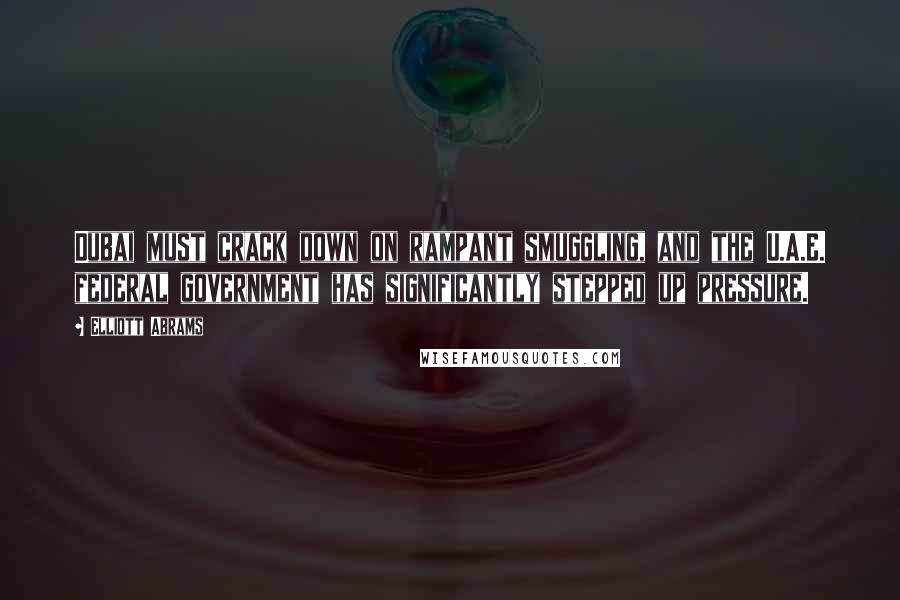 Elliott Abrams Quotes: Dubai must crack down on rampant smuggling, and the U.A.E. federal government has significantly stepped up pressure.