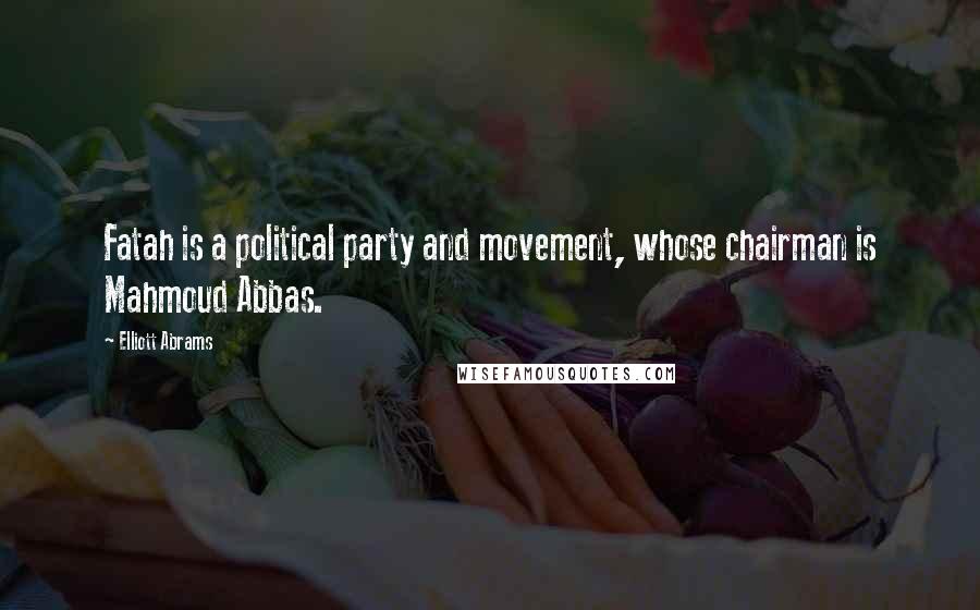 Elliott Abrams Quotes: Fatah is a political party and movement, whose chairman is Mahmoud Abbas.