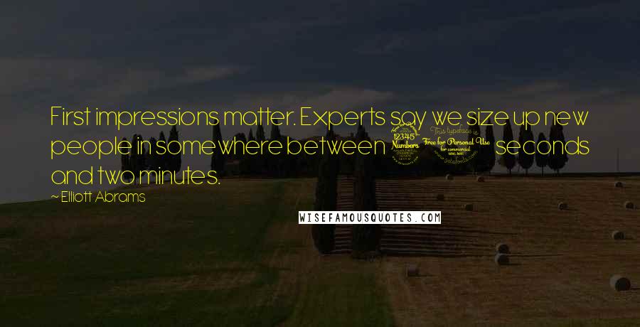 Elliott Abrams Quotes: First impressions matter. Experts say we size up new people in somewhere between 30 seconds and two minutes.
