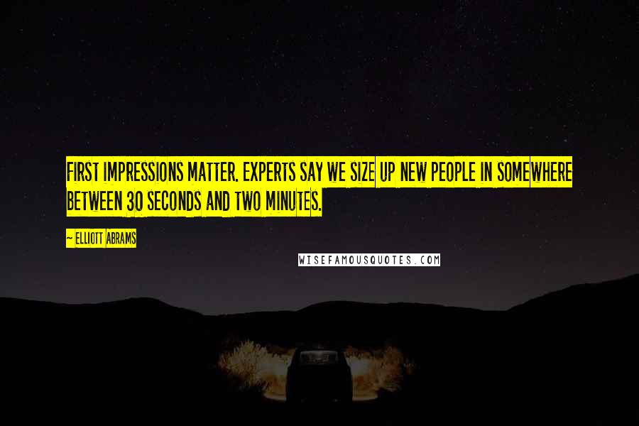 Elliott Abrams Quotes: First impressions matter. Experts say we size up new people in somewhere between 30 seconds and two minutes.