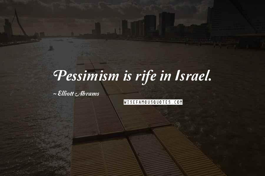 Elliott Abrams Quotes: Pessimism is rife in Israel.