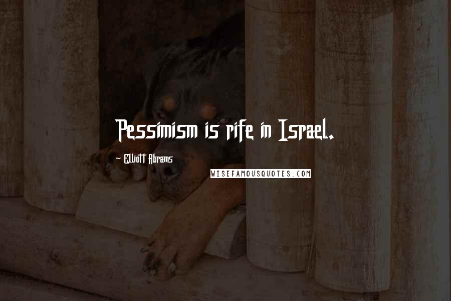 Elliott Abrams Quotes: Pessimism is rife in Israel.