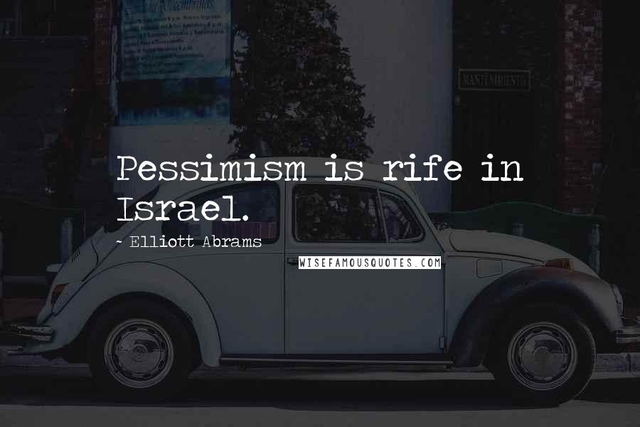 Elliott Abrams Quotes: Pessimism is rife in Israel.