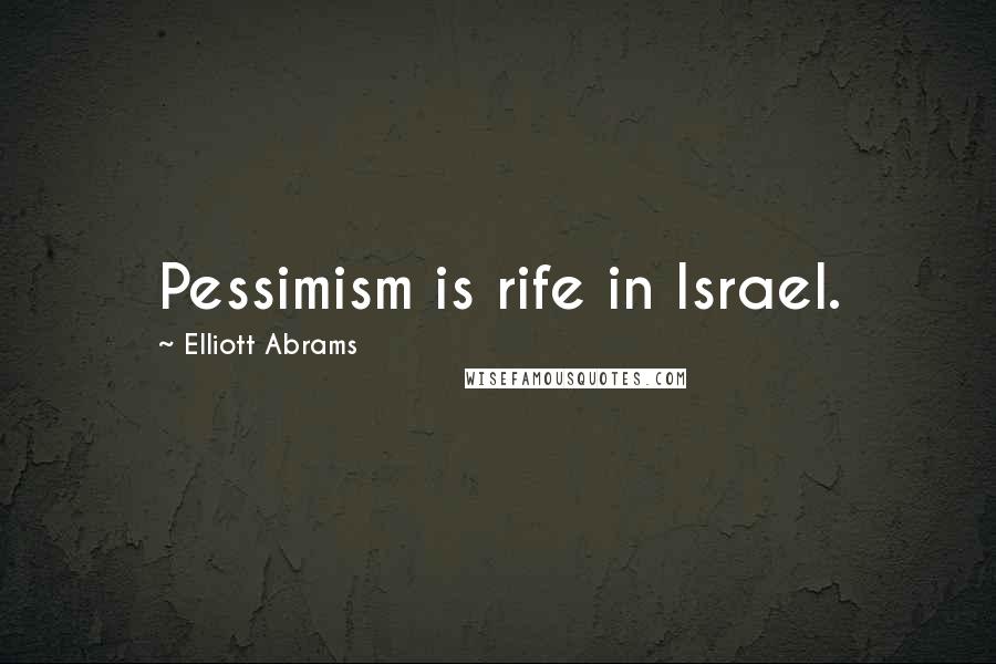 Elliott Abrams Quotes: Pessimism is rife in Israel.