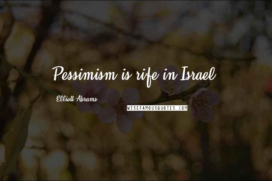 Elliott Abrams Quotes: Pessimism is rife in Israel.