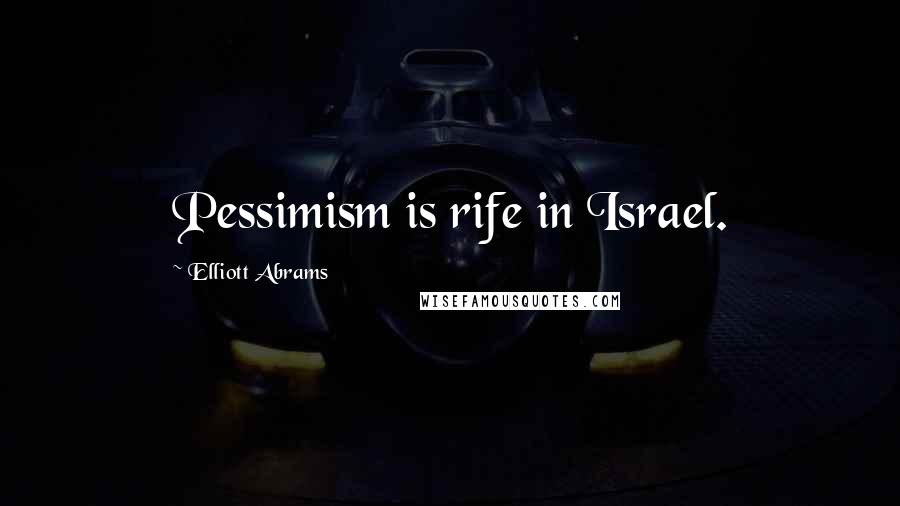 Elliott Abrams Quotes: Pessimism is rife in Israel.