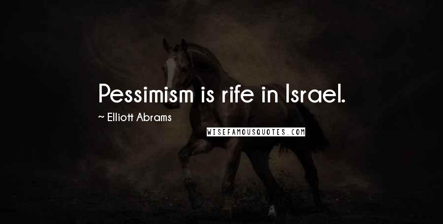 Elliott Abrams Quotes: Pessimism is rife in Israel.