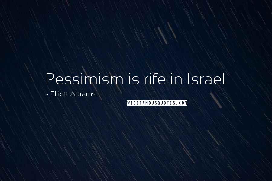 Elliott Abrams Quotes: Pessimism is rife in Israel.