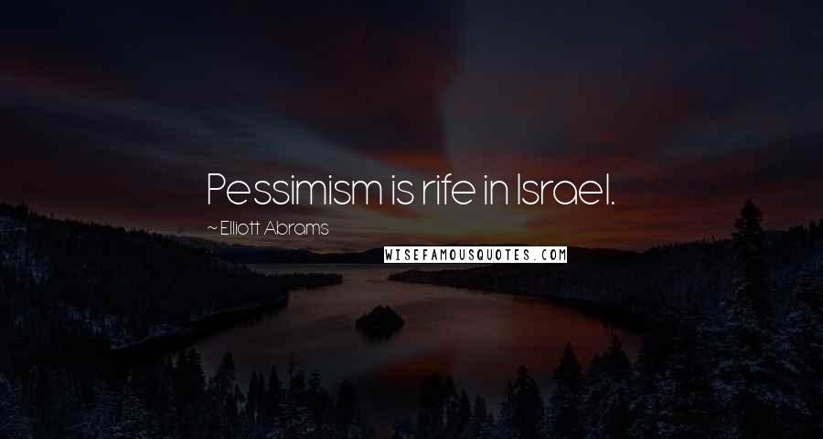 Elliott Abrams Quotes: Pessimism is rife in Israel.