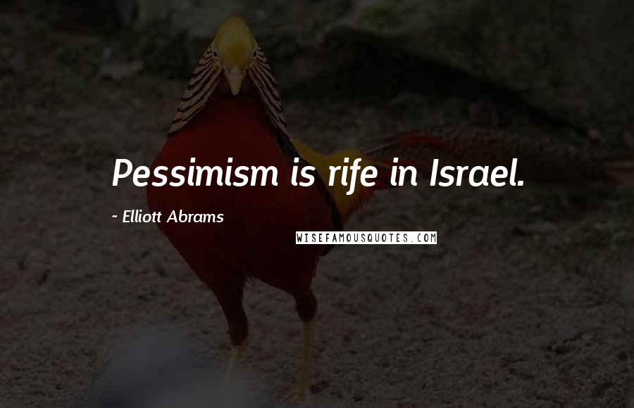 Elliott Abrams Quotes: Pessimism is rife in Israel.