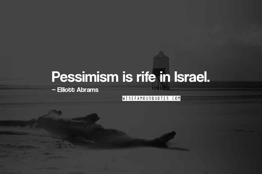 Elliott Abrams Quotes: Pessimism is rife in Israel.