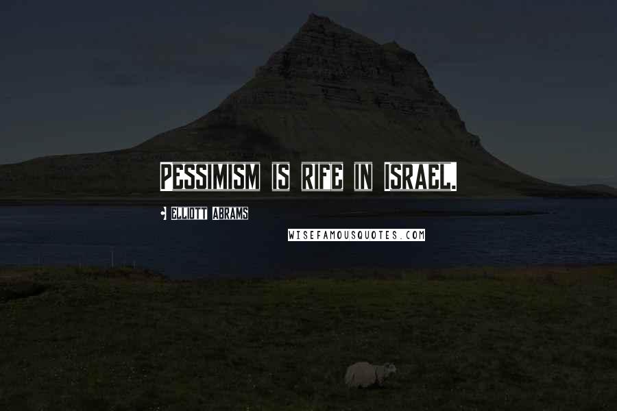 Elliott Abrams Quotes: Pessimism is rife in Israel.