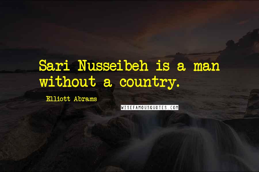 Elliott Abrams Quotes: Sari Nusseibeh is a man without a country.