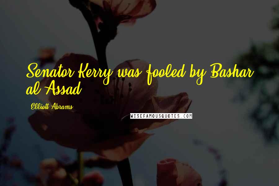 Elliott Abrams Quotes: Senator Kerry was fooled by Bashar al-Assad.