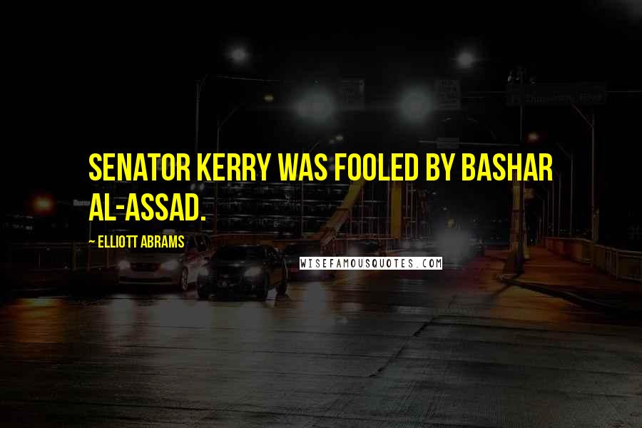 Elliott Abrams Quotes: Senator Kerry was fooled by Bashar al-Assad.