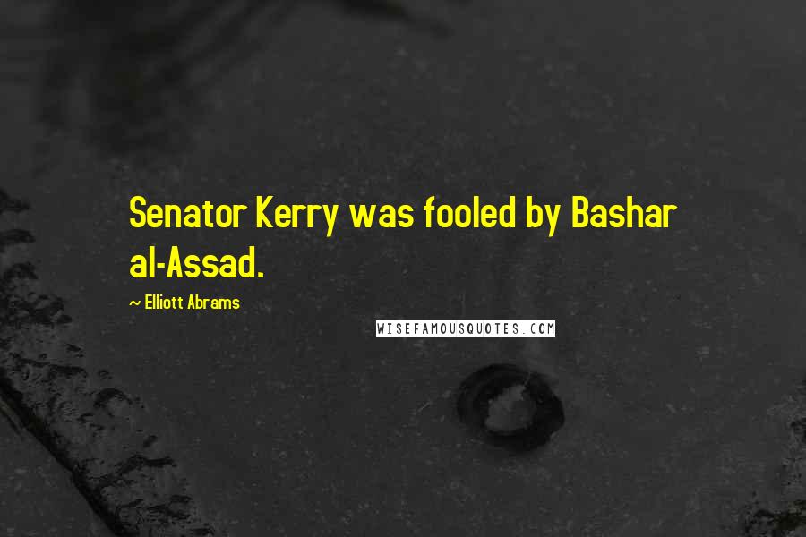 Elliott Abrams Quotes: Senator Kerry was fooled by Bashar al-Assad.