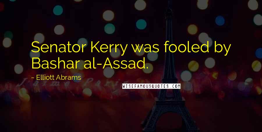 Elliott Abrams Quotes: Senator Kerry was fooled by Bashar al-Assad.