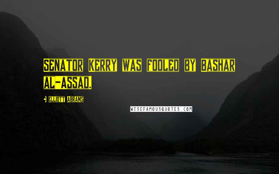 Elliott Abrams Quotes: Senator Kerry was fooled by Bashar al-Assad.