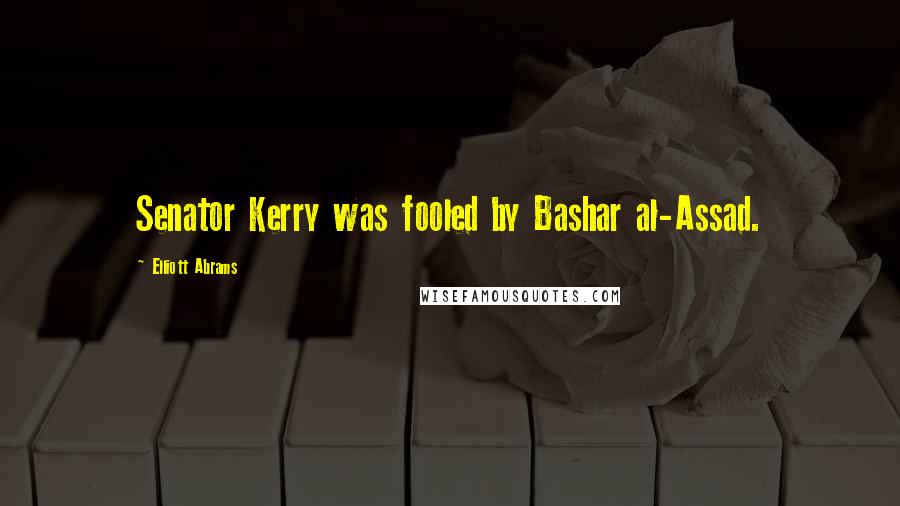 Elliott Abrams Quotes: Senator Kerry was fooled by Bashar al-Assad.