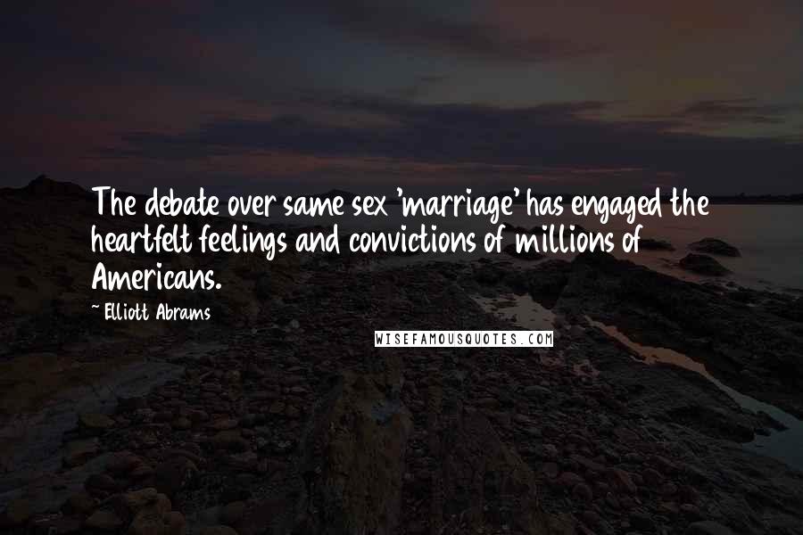 Elliott Abrams Quotes: The debate over same sex 'marriage' has engaged the heartfelt feelings and convictions of millions of Americans.