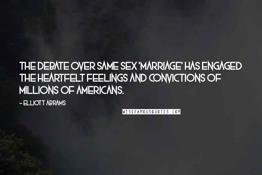 Elliott Abrams Quotes: The debate over same sex 'marriage' has engaged the heartfelt feelings and convictions of millions of Americans.