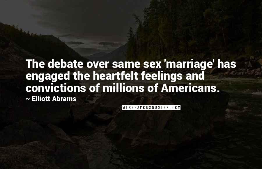 Elliott Abrams Quotes: The debate over same sex 'marriage' has engaged the heartfelt feelings and convictions of millions of Americans.