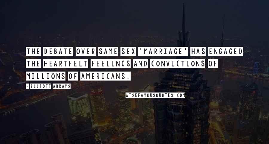 Elliott Abrams Quotes: The debate over same sex 'marriage' has engaged the heartfelt feelings and convictions of millions of Americans.