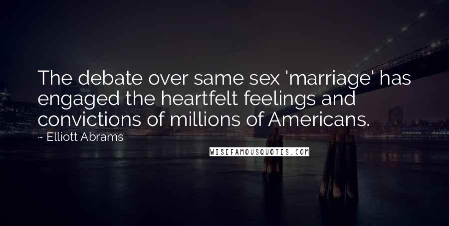 Elliott Abrams Quotes: The debate over same sex 'marriage' has engaged the heartfelt feelings and convictions of millions of Americans.