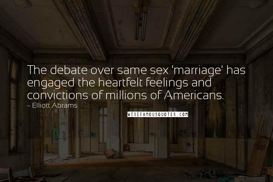 Elliott Abrams Quotes: The debate over same sex 'marriage' has engaged the heartfelt feelings and convictions of millions of Americans.