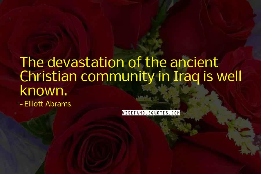 Elliott Abrams Quotes: The devastation of the ancient Christian community in Iraq is well known.