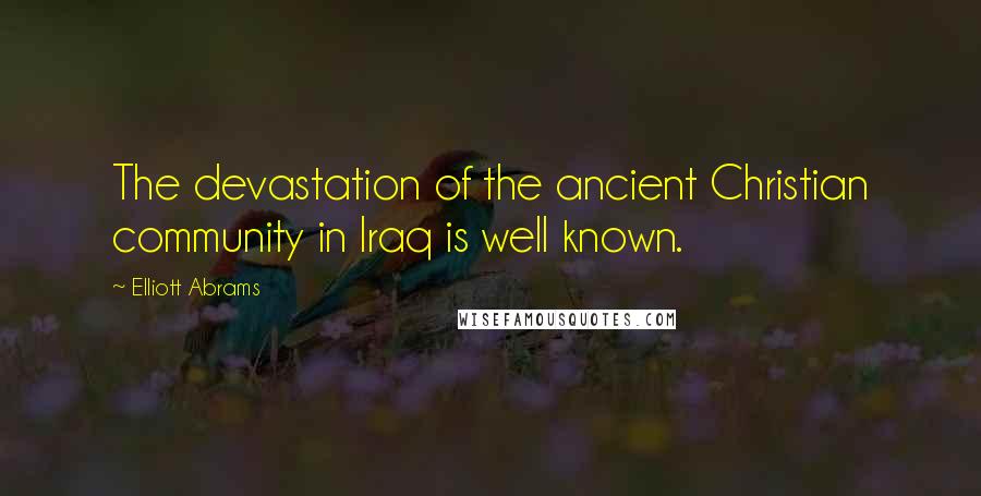 Elliott Abrams Quotes: The devastation of the ancient Christian community in Iraq is well known.