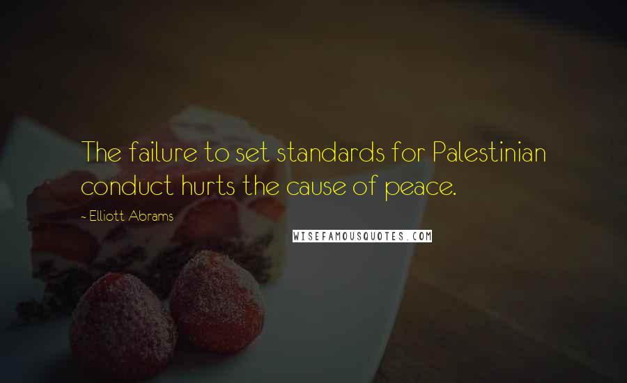 Elliott Abrams Quotes: The failure to set standards for Palestinian conduct hurts the cause of peace.