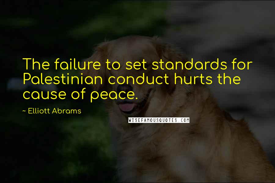 Elliott Abrams Quotes: The failure to set standards for Palestinian conduct hurts the cause of peace.