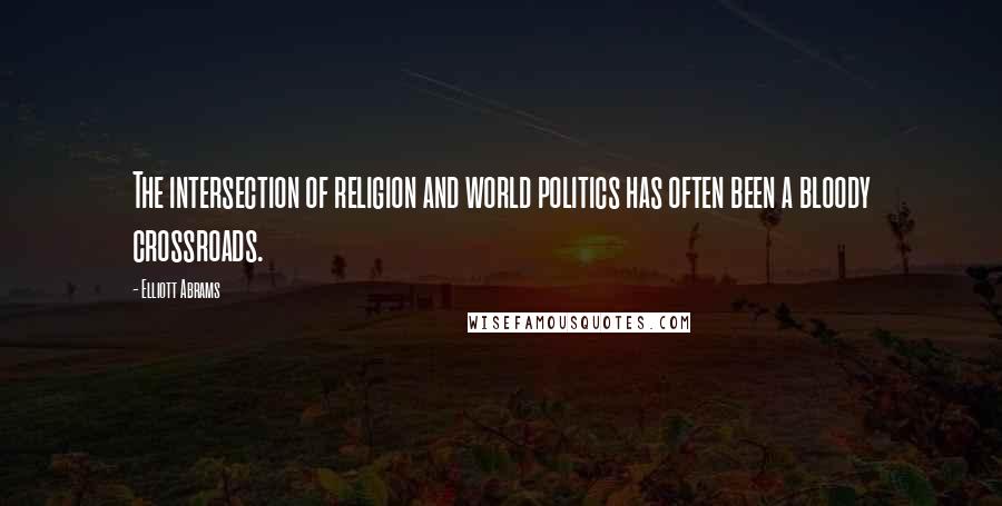 Elliott Abrams Quotes: The intersection of religion and world politics has often been a bloody crossroads.