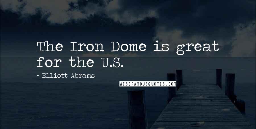 Elliott Abrams Quotes: The Iron Dome is great for the U.S.