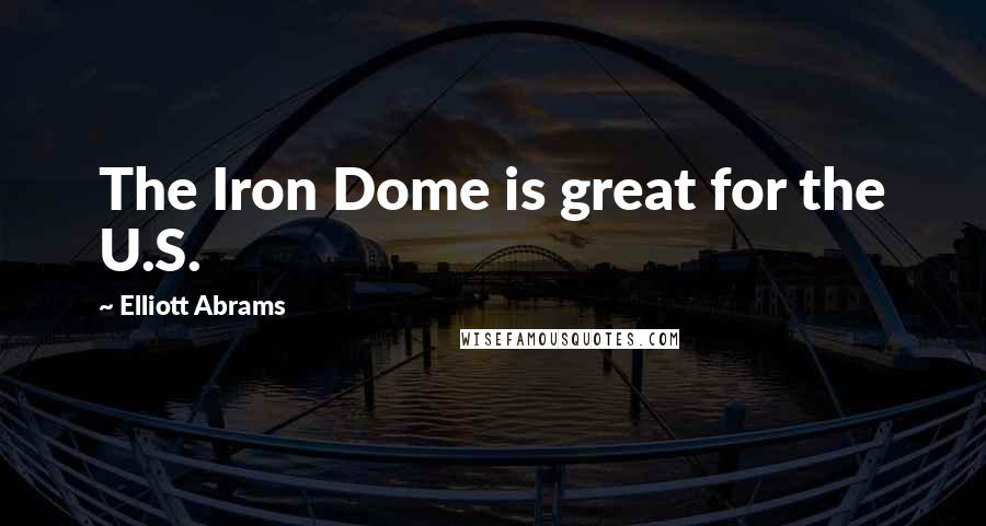 Elliott Abrams Quotes: The Iron Dome is great for the U.S.