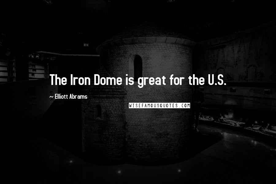 Elliott Abrams Quotes: The Iron Dome is great for the U.S.