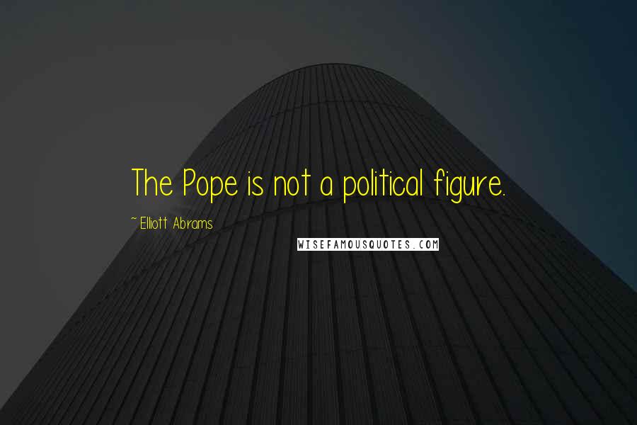 Elliott Abrams Quotes: The Pope is not a political figure.