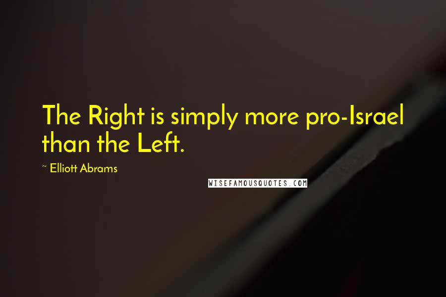 Elliott Abrams Quotes: The Right is simply more pro-Israel than the Left.