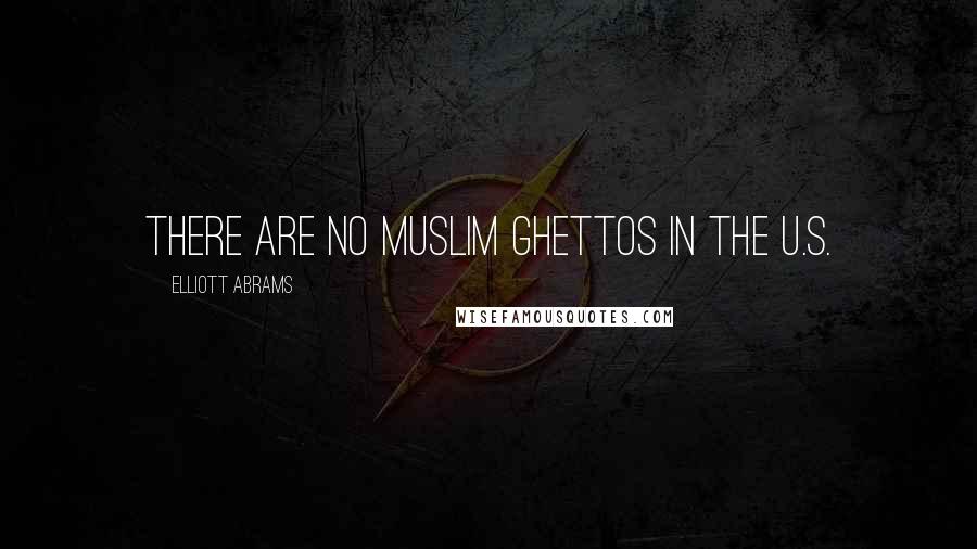 Elliott Abrams Quotes: There are no Muslim ghettos in the U.S.