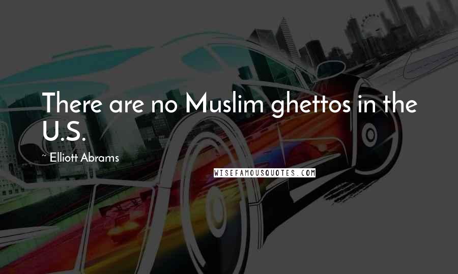 Elliott Abrams Quotes: There are no Muslim ghettos in the U.S.