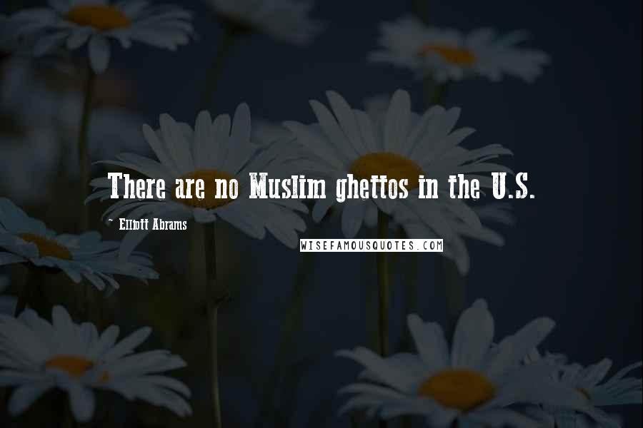 Elliott Abrams Quotes: There are no Muslim ghettos in the U.S.