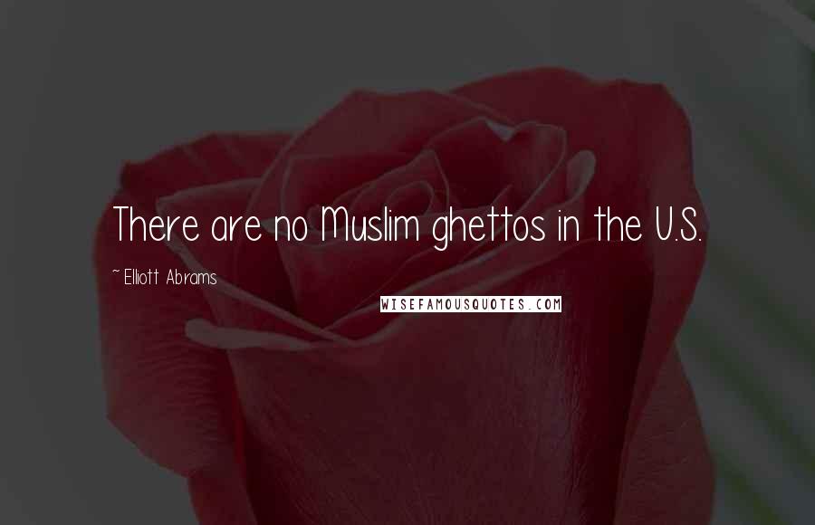 Elliott Abrams Quotes: There are no Muslim ghettos in the U.S.