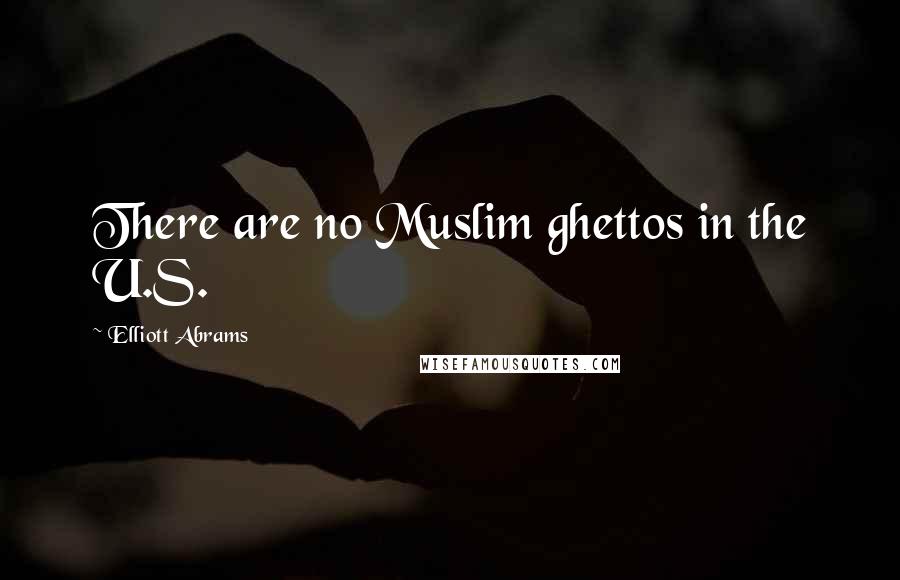 Elliott Abrams Quotes: There are no Muslim ghettos in the U.S.