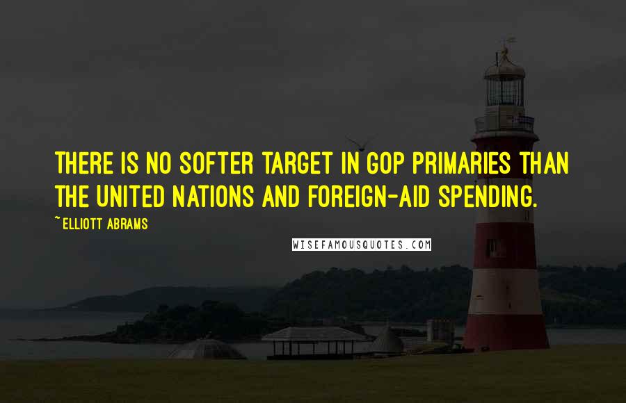 Elliott Abrams Quotes: There is no softer target in GOP primaries than the United Nations and foreign-aid spending.