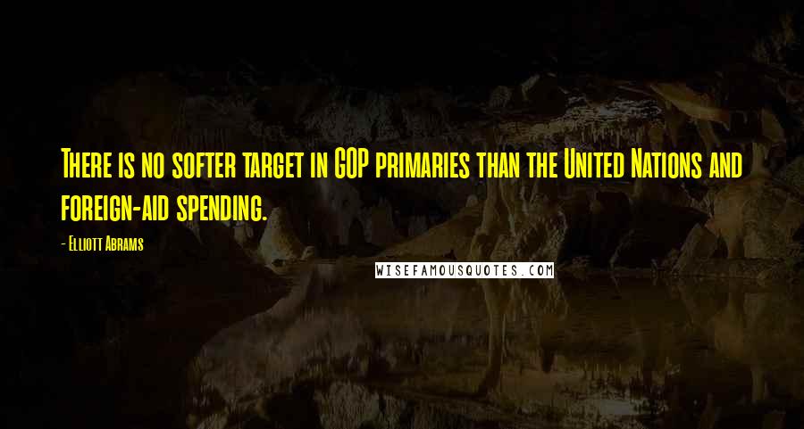 Elliott Abrams Quotes: There is no softer target in GOP primaries than the United Nations and foreign-aid spending.